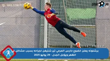 برشلونة يعلن خضوع حارس المرمى تير شتيغن لجراحة بسبب مشاكل في الظهر ويؤجل الجدل – 29 يوليو 2025